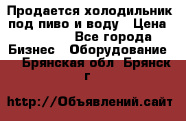 Продается холодильник под пиво и воду › Цена ­ 13 000 - Все города Бизнес » Оборудование   . Брянская обл.,Брянск г.